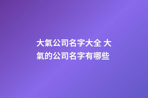 大氣公司名字大全 大氣的公司名字有哪些-第1張-公司起名-玄機(jī)派